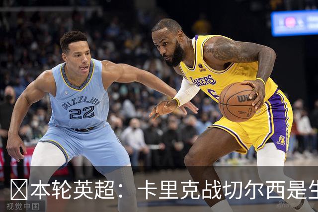 ​本轮英超：卡里克战切尔西是生死战，阿森纳利物浦焦点战，曼城再碰布莱顿