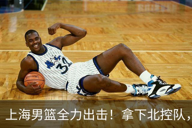 上海男篮全力出击！拿下北控队，拉塞尔对位廖三宁，央视直播
