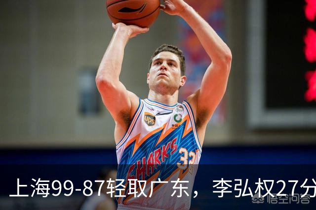 上海99-87轻取广东，李弘权27分，李添荣20分，徐杰14分