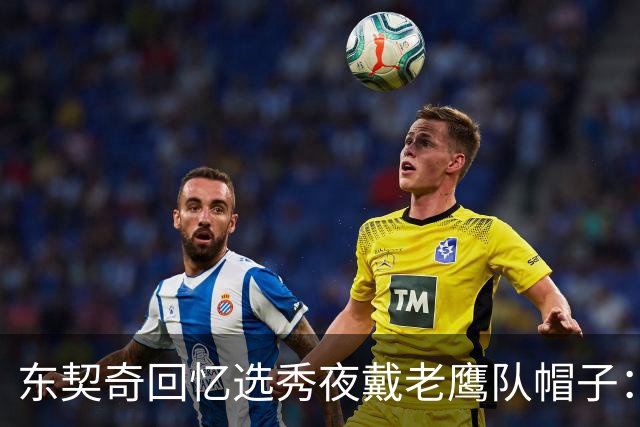东契奇回忆选秀夜戴老鹰队帽子：只戴了几秒钟 最多一分钟