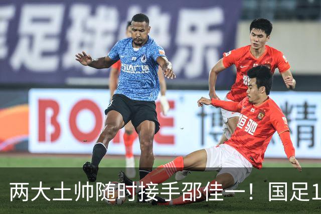 两大土帅随时接手邵佳一！国足11月再掉链子，总局不会客气了！已无关乎大连能否夺冠