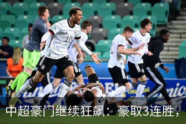 中超豪门继续狂飙：豪取3连胜，29岁巴西外援爆发：独造3球