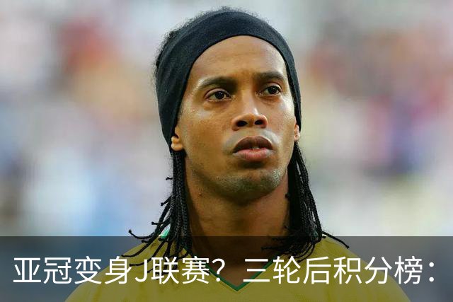 亚冠变身J联赛？三轮后积分榜：日本5队排前8，中超两队仍未掉队
