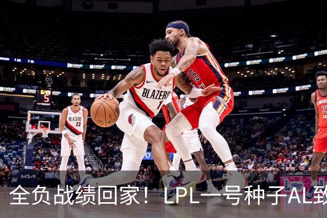 全负战绩回家！LPL一号种子AL致歉:故事不会停在这里