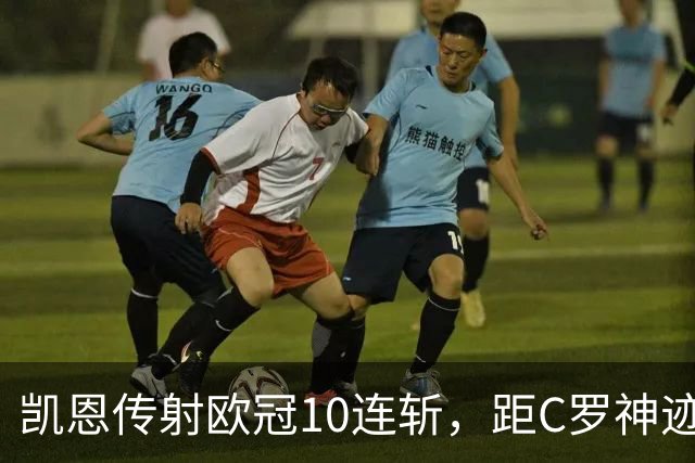 凯恩传射欧冠10连斩，距C罗神迹只差1场