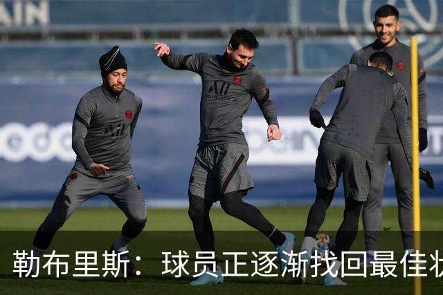 勒布里斯：球员正逐渐找回最佳状态，我们需要保持稳定