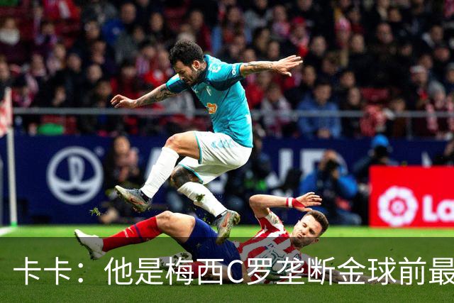 卡卡：他是梅西C罗垄断金球前最后一位得主
