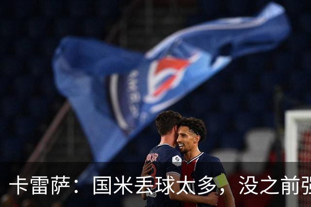 卡雷萨：国米丢球太多，没之前强了；球队间的差距正在缩小