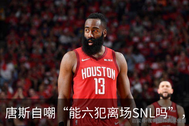 唐斯自嘲“能六犯离场SNL吗”，揭幕战23分钟又陷犯规麻烦