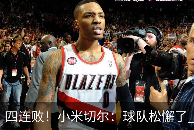 四连败！小米切尔：球队松懈了 给了对手太多三分机会