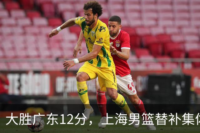 大胜广东12分，上海男篮替补集体爆发，拉塞尔22+5融入体系，李弘权上演隔扣