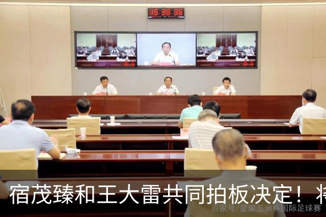 宿茂臻和王大雷共同拍板决定！将在10月24日首次官宣高薪聘请大牌教练接手球队，值得期待