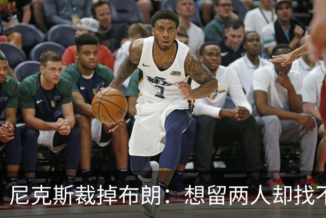 尼克斯裁掉布朗：想留两人却找不到交易对象