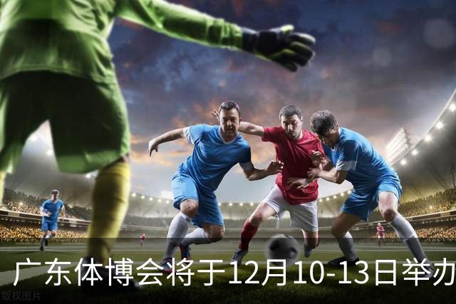 广东体博会将于12月10-13日举办，亚运冠军梁小静硬核打call