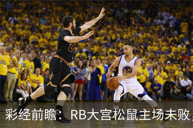 彩经前瞻：RB大宫松鼠主场未败，上位战谁先把优势变成进球？