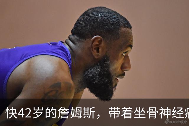 快42岁的詹姆斯，带着坐骨神经痛和脚部关节炎加盟76人