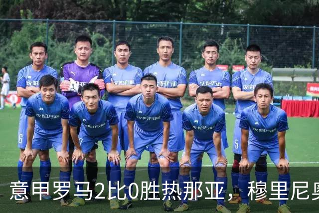 意甲罗马2比0胜热那亚，穆里尼奥务实战术锁定积分榜次席