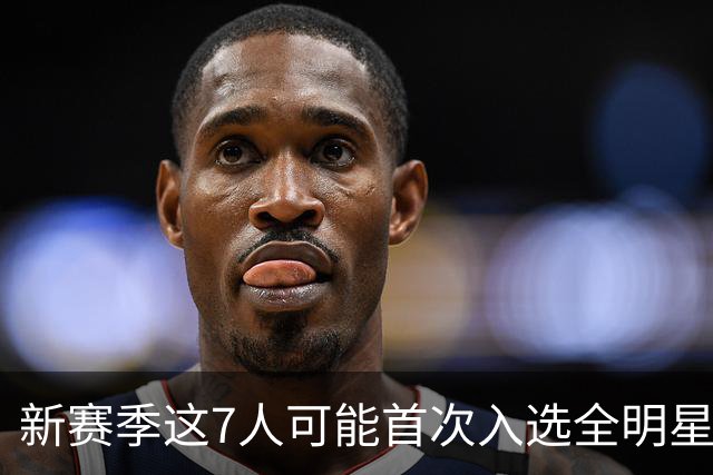 新赛季这7人可能首次入选全明星！弗拉格领衔，32岁怀特也要冲？