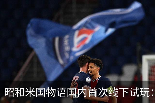 昭和米国物语国内首次线下试玩：战斗画面超预期！