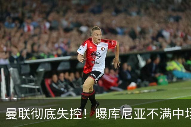 曼联彻底失控！曝库尼亚不满中场被换下 他与卡里克大吵一架