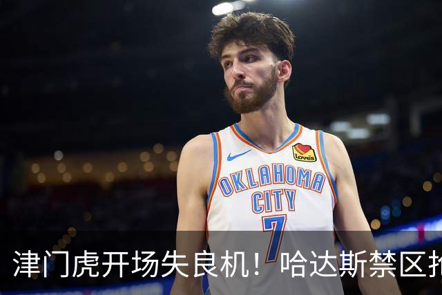 津门虎开场失良机！哈达斯禁区抢断，谢蒂内近距离抽射打飞