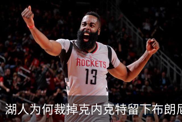 湖人为何裁掉克内克特留下布朗尼？詹姆斯赢了