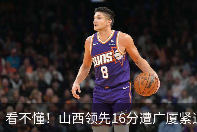 看不懂！山西领先16分遭广厦紧追，判罚尺度真的公平吗？