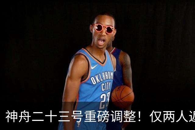 神舟二十三号重磅调整！仅两人返航，剩下一人要独自太空驻守一年