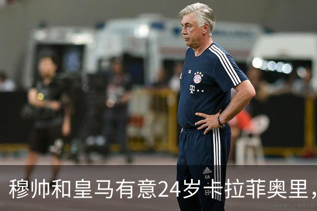 穆帅和皇马有意24岁卡拉菲奥里，阿森纳要价1亿欧元
