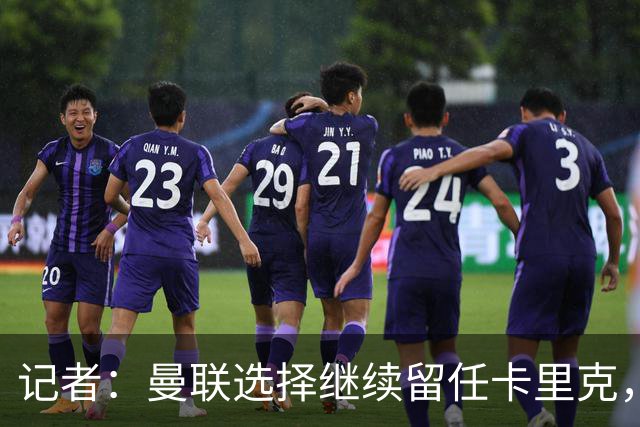记者：曼联选择继续留任卡里克，一大主要原因来自财务层面