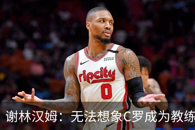 谢林汉姆：无法想象C罗成为教练，葡萄牙队帅位或许是唯一例外