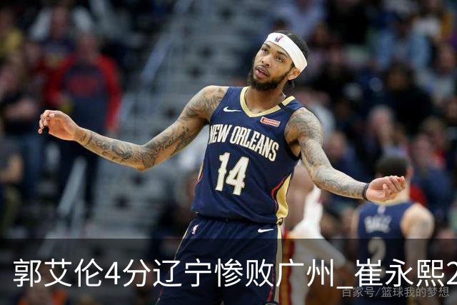 郭艾伦4分辽宁惨败广州 崔永熙25分陈盈骏12+7