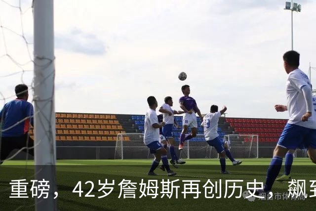 重磅，42岁詹姆斯再创历史，飙到联盟第一……