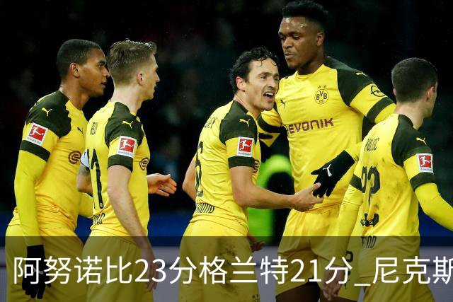 阿努诺比23分格兰特21分 尼克斯取得5连胜