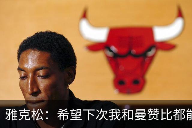 雅克松：希望下次我和曼赞比都能进球，今后一起进更多球