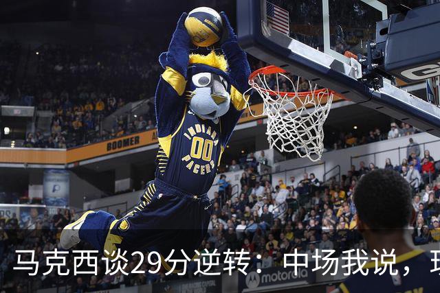 马克西谈29分逆转：中场我说，现在要看我们是什么料子做的