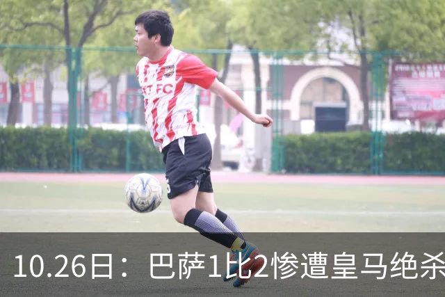10.26日：巴萨1比2惨遭皇马绝杀，双线作战连败，西甲9连胜神话终结