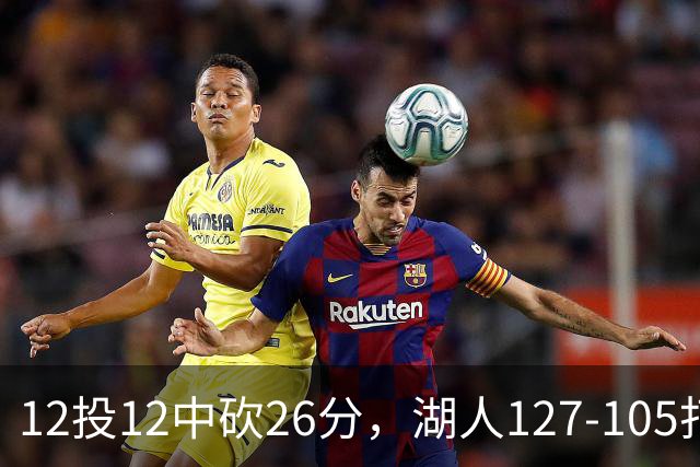 12投12中砍26分，湖人127-105打崩勇士