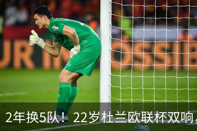 2年换5队！22岁杜兰欧联杯双响，辗转沙特土超俄超身价剩1500万欧