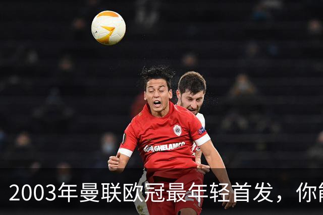 2003年曼联欧冠最年轻首发，你能叫出几个名字？