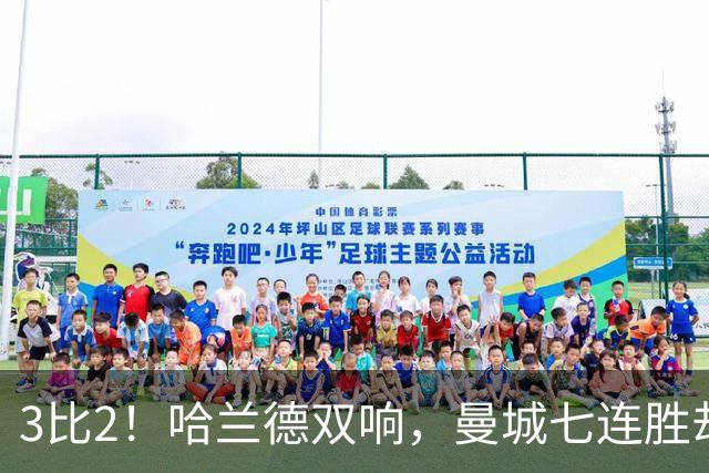 3比2！哈兰德双响，曼城七连胜却差点被点球拖住