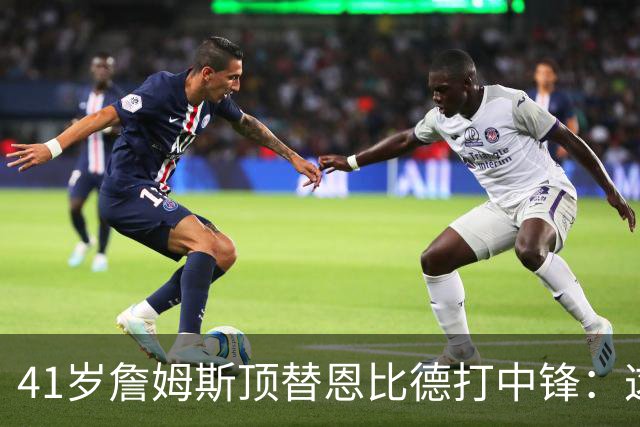 41岁詹姆斯顶替恩比德打中锋：这不是长久角色