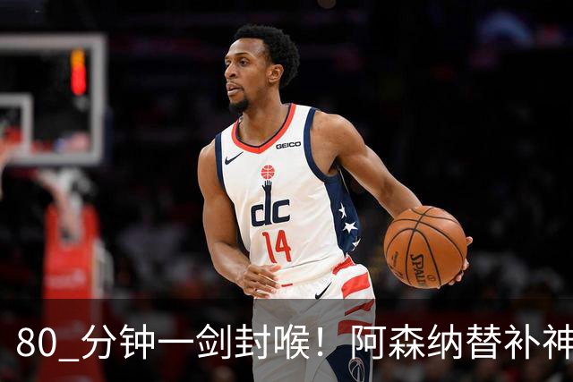 80 分钟一剑封喉！阿森纳替补神兵爆发！阿尔特塔换人封神