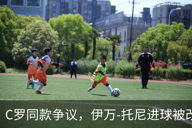 C罗同款争议，伊万-托尼进球被改判为乌龙球，进球数-1