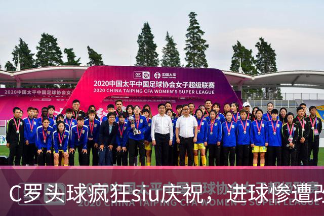C罗头球疯狂siu庆祝，进球惨遭改判乌龙，为啥各方统计吵成一团