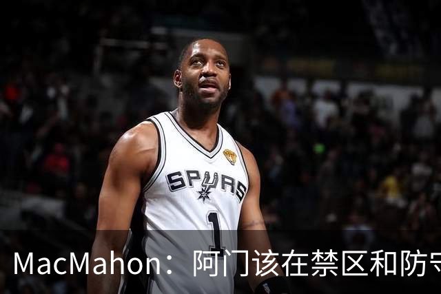 MacMahon：阿门该在禁区&防守端制造巨大破坏力 而非专注投三分