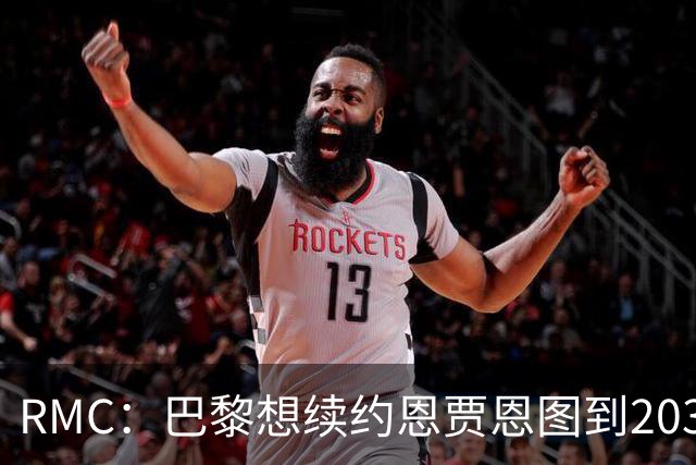 RMC：巴黎想续约恩贾恩图到2031，并给博利职业合同
